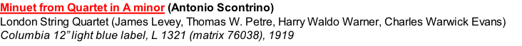 Minuet from Quartet in A minor (Antonio Scontrino)  London String Quartet (James Levey, Thomas W. Petre, Harry Waldo Warner, Charles Warwick Evans) Columbia 12” light blue label, L 1321 (matrix 76038), 1919